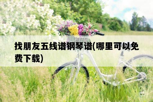找朋友五線譜鋼琴譜，哪里可以免費下載-圖1