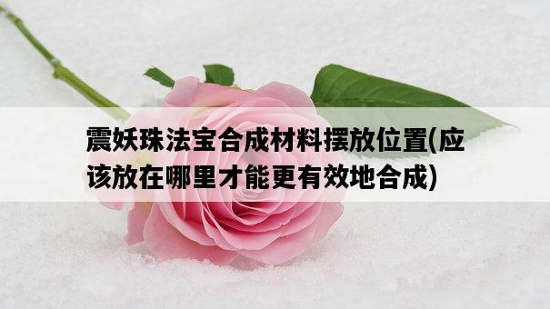 震妖珠法寶合成材料擺放位置，應該放在哪里才能更有效地合成-圖1