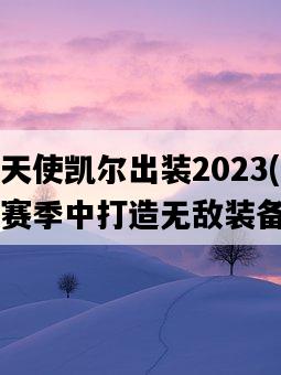 正義天使凱爾出裝2023，如何在新賽季中打造無敵裝備-圖1