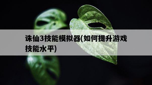 誅仙3技能模擬器，如何提升游戲技能水平-圖1