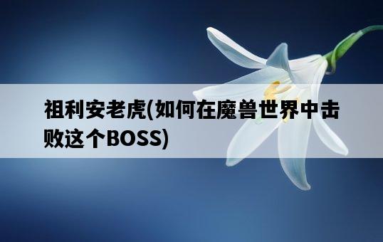 祖利安老虎，如何在魔獸世界中擊敗這個BOSS-圖1