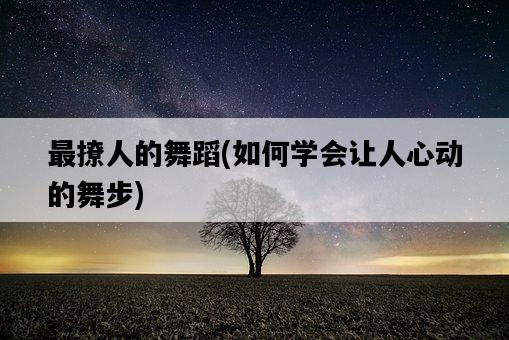 最撩人的舞蹈，如何學會讓人心動的舞步-圖1
