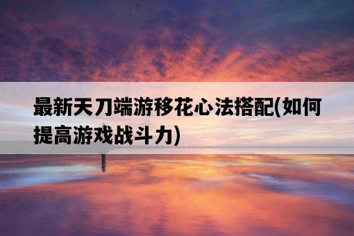 最新天刀端游移花心法搭配，如何提高游戲戰斗力-圖1