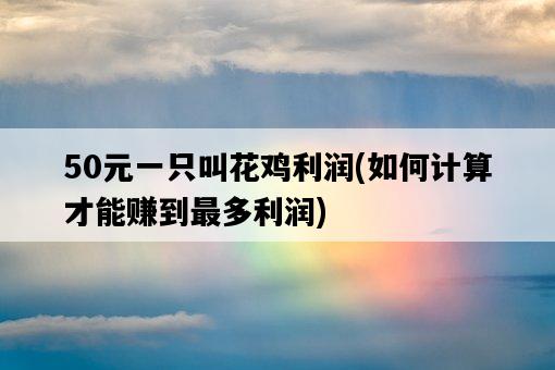 50元一只叫花雞利潤，如何計算才能賺到最多利潤-圖1