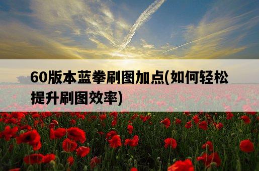 60版本藍拳刷圖加點，如何輕松提升刷圖效率-圖1