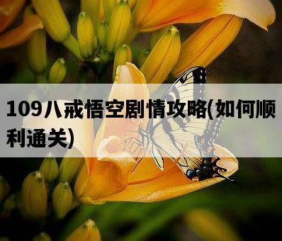 109八戒悟空劇情攻略，如何順利通關-圖1