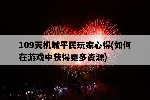 109天機城平民玩家心得，如何在游戲中獲得更多資源-圖1
