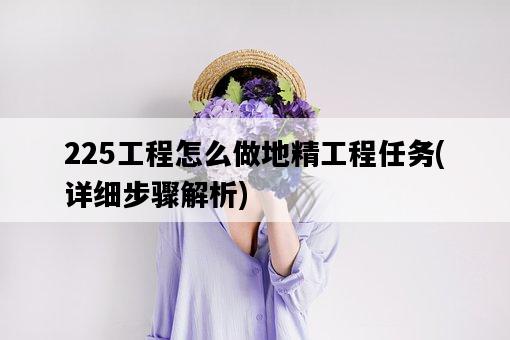 225工程怎么做地精工程任務，詳細步驟解析-圖1