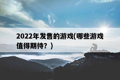 2022年發售的游戲，哪些游戲值得期待？-圖1