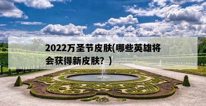 2022萬圣節皮膚，哪些英雄將會獲得新皮膚？-圖1