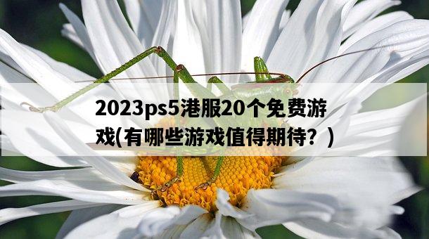 2023ps5港服20個免費游戲，有哪些游戲值得期待？-圖1