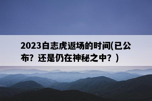 2023白志虎返場的時間，已公布？還是仍在神秘之中？-圖1