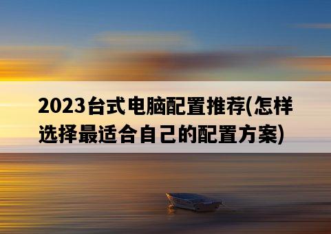 2023臺式電腦配置推薦，怎樣選擇最適合自己的配置方案-圖1
