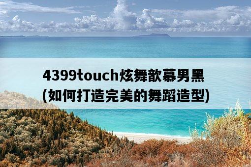 4399touch炫舞歆慕男黑，如何打造完美的舞蹈造型-圖1