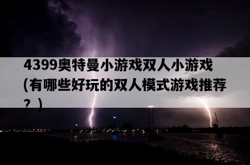 4399奧特曼小游戲雙人小游戲，有哪些好玩的雙人模式游戲推薦？-圖1