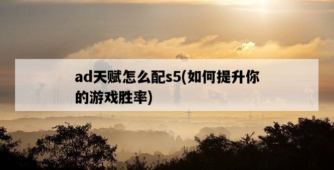 ad天賦怎么配s5,如何提升你的游戲勝率-圖1 ad天賦怎么配s5,如何提升你的游戲勝率-圖1