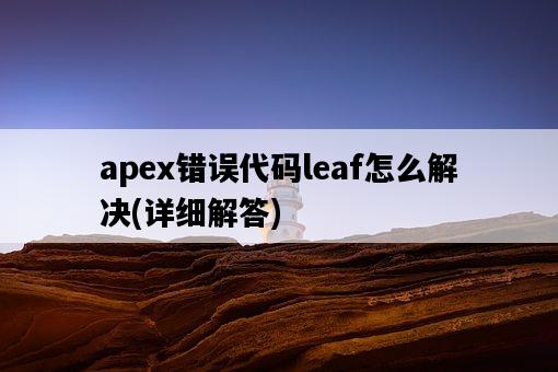 apex錯誤代碼leaf怎么解決，詳細解答-圖1