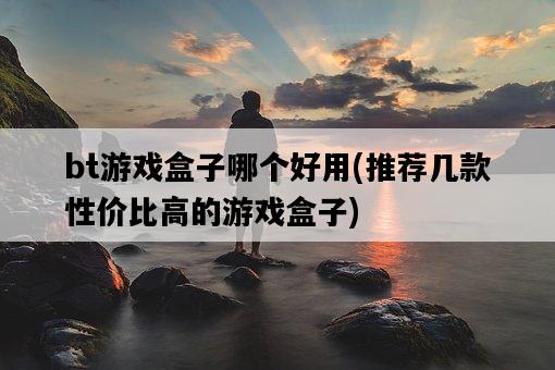 bt游戲盒子哪個好用，推薦幾款性價比高的游戲盒子-圖1