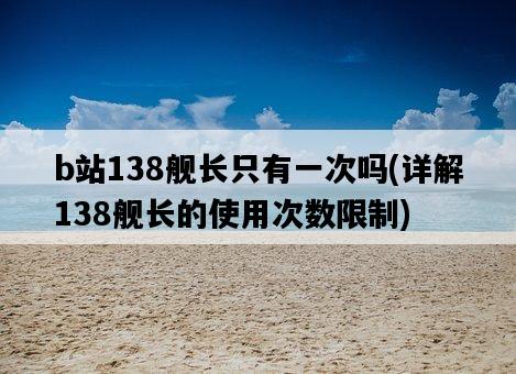 b站138艦長只有一次嗎，詳解138艦長的使用次數限制-圖1