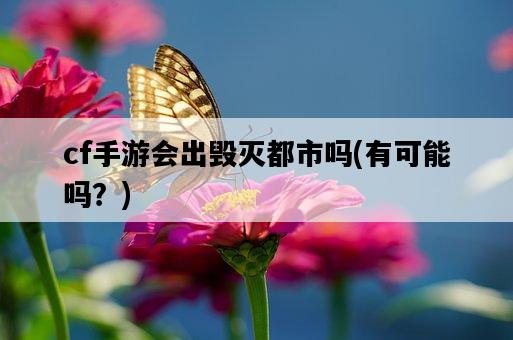 cf手游會出毀滅都市嗎，有可能嗎？-圖1