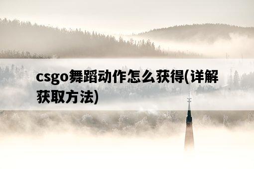 csgo舞蹈動作怎么獲得，詳解獲取方法-圖1