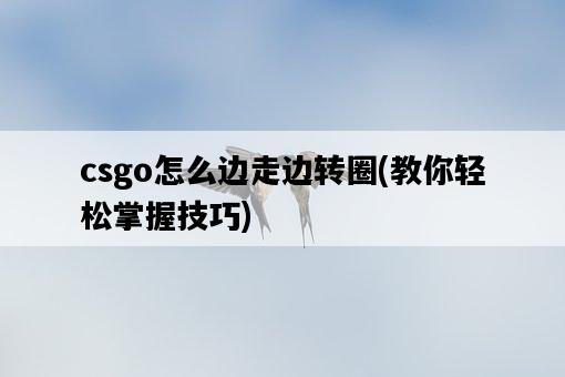 csgo怎么邊走邊轉圈，教你輕松掌握技巧-圖1