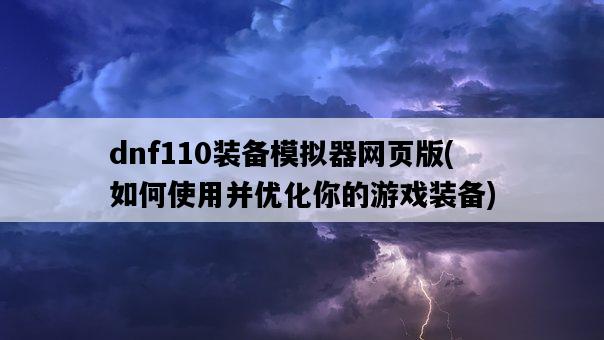 dnf110裝備模擬器網頁版，如何使用并優化你的游戲裝備-圖1