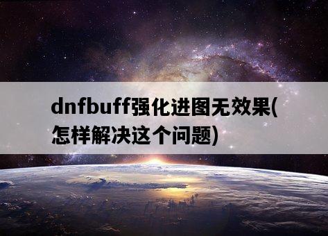 dnfbuff強化進圖無效果,怎樣解決這個問題-圖1 dnfbuff強化進圖無效果,怎樣解決這個問題-圖1