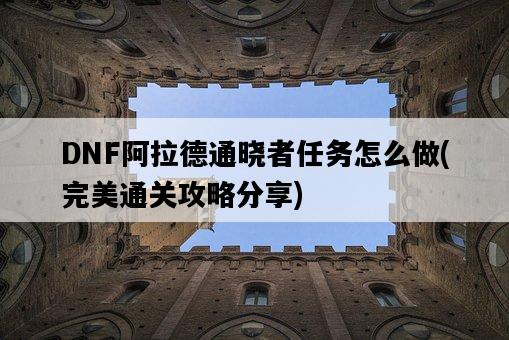 DNF阿拉德通曉者任務怎么做,完美通關攻略分享-圖1 DNF阿拉德通曉者任務怎么做,完美通關攻略分享-圖1