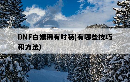 DNF白嫖稀有時裝，有哪些技巧和方法-圖1