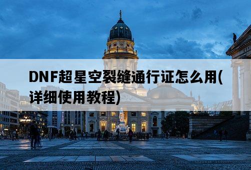 DNF超星空裂縫通行證怎么用，詳細使用教程-圖1