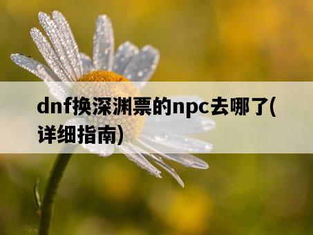 dnf換深淵票的npc去哪了，詳細指南-圖1