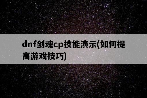 dnf劍魂cp技能演示，如何提高游戲技巧-圖1