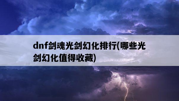 dnf劍魂光劍幻化排行，哪些光劍幻化值得收藏-圖1