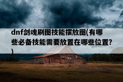 dnf劍魂刷圖技能擺放圖，有哪些必備技能需要放置在哪些位置？-圖1