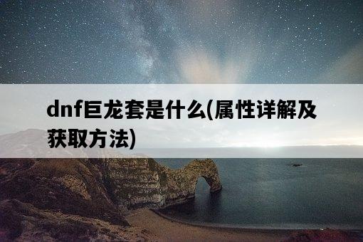 dnf巨龍套是什么，屬性詳解及獲取方法-圖1
