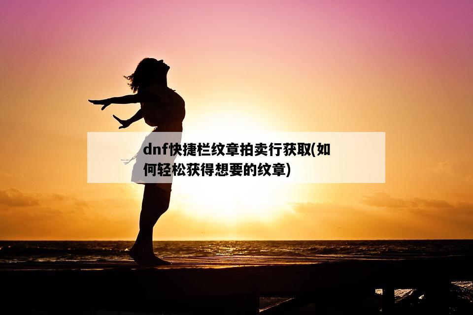 dnf快捷欄紋章拍賣行獲取，如何輕松獲得想要的紋章-圖1