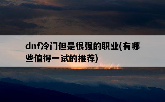 dnf冷門但是很強的職業，有哪些值得一試的推薦-圖1