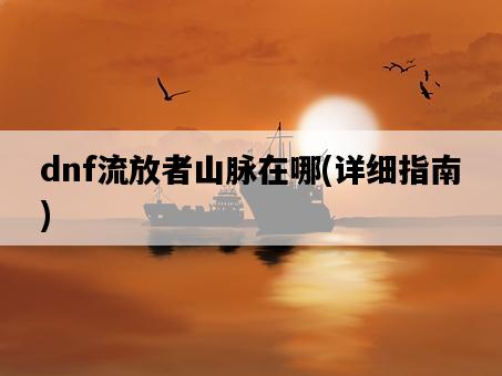 dnf流放者山脈在哪，詳細指南-圖1