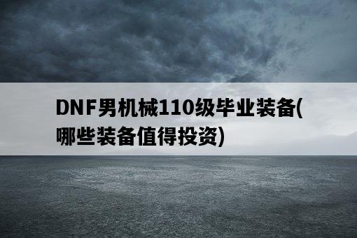 DNF男機械110級畢業裝備，哪些裝備值得投資-圖1