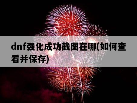 dnf強化成功截圖在哪,如何查看并保存-圖1 dnf強化成功截圖在哪,如何查看并保存-圖1