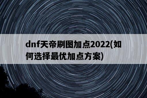 dnf天帝刷圖加點2022，如何選擇最優加點方案-圖1