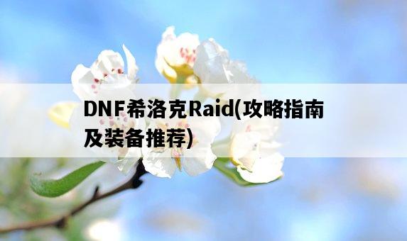 DNF希洛克Raid，攻略指南及裝備推薦-圖1