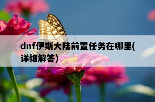 dnf伊斯大陸前置任務在哪里，詳細解答-圖1