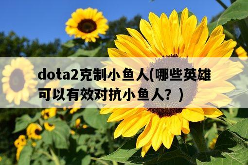 dota2克制小魚人，哪些英雄可以有效對抗小魚人？-圖1