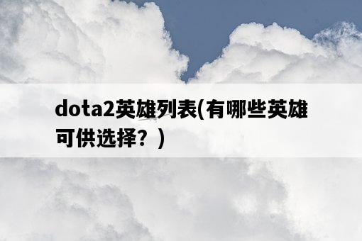 dota2英雄列表，有哪些英雄可供選擇？-圖1