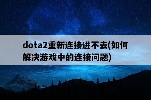 dota2重新連接進不去，如何解決游戲中的連接問題-圖1