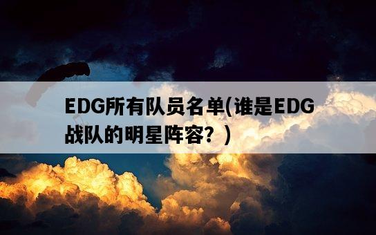EDG所有隊員名單，誰是EDG戰隊的明星陣容？-圖1