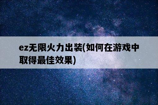 ez無限火力出裝，如何在游戲中取得最佳效果-圖1