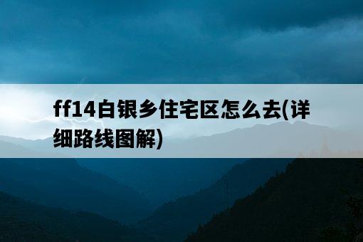 ff14白銀鄉住宅區怎么去,詳細路線圖解-圖1 ff14白銀鄉住宅區怎么去,詳細路線圖解-圖1
